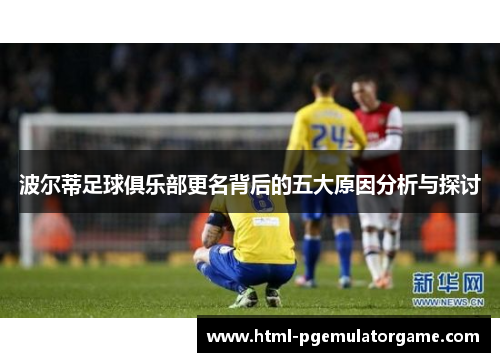 波尔蒂足球俱乐部更名背后的五大原因分析与探讨