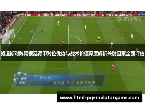 努涅斯对阵阿根廷德甲对位优势与战术价值深度解析关键因素全面评估 努涅斯对阵阿根廷德甲对位优势与战术价值深度解析关键因素全面评估