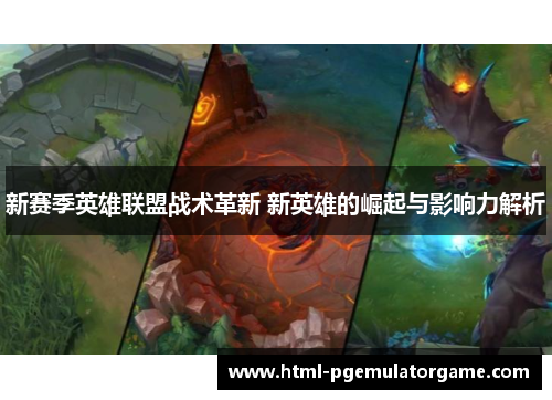 新赛季英雄联盟战术革新 新英雄的崛起与影响力解析 新赛季英雄联盟战术革新 新英雄的崛起与影响力解析