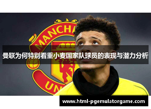 曼联为何特别看重小麦国家队球员的表现与潜力分析 曼联为何特别看重小麦国家队球员的表现与潜力分析