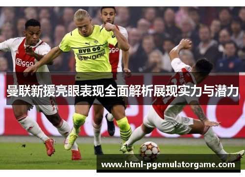 曼联新援亮眼表现全面解析展现实力与潜力 曼联新援亮眼表现全面解析展现实力与潜力