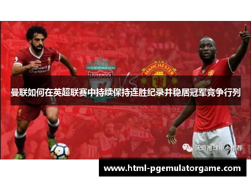 曼联如何在英超联赛中持续保持连胜纪录并稳居冠军竞争行列 曼联如何在英超联赛中持续保持连胜纪录并稳居冠军竞争行列
