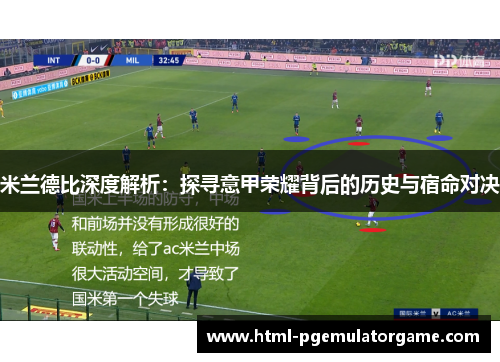 米兰德比深度解析：探寻意甲荣耀背后的历史与宿命对决
